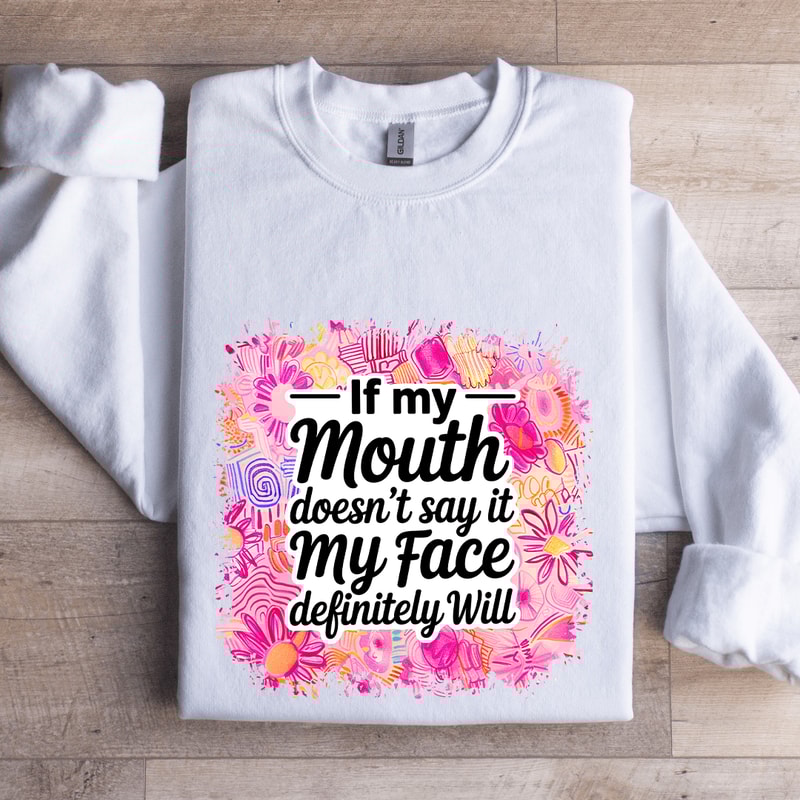 If My Mouth Doesnt Say It My Face Definitely Will Sweatshirt 1