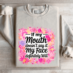 if my mouth doesn't say it my face definitely will sweatshirt