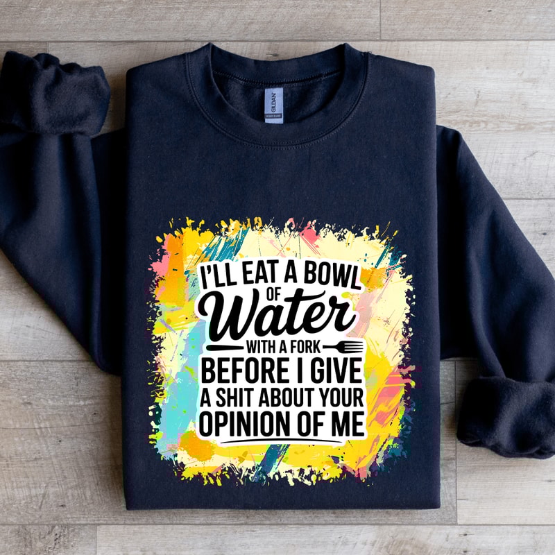Ill Eat A Bowl Of Water With A Fork Before Sweatshirt 1