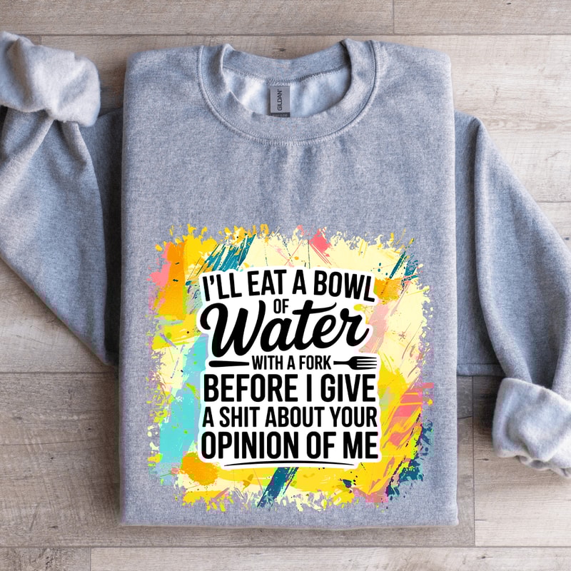 Ill Eat A Bowl Of Water With A Fork Before Sweatshirt 2