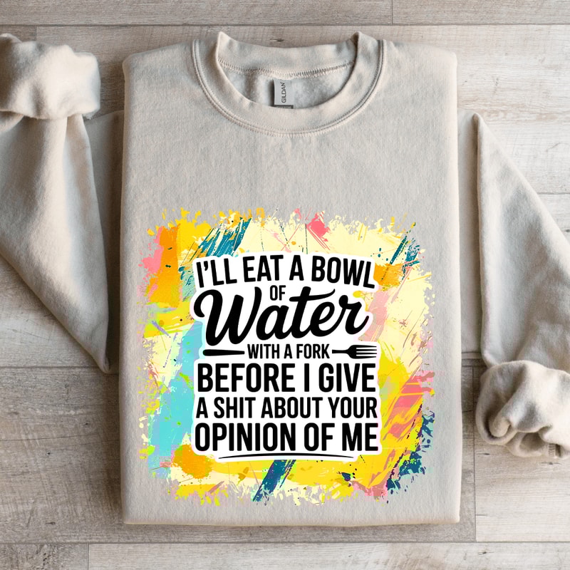 Ill Eat A Bowl Of Water With A Fork Before Sweatshirt 4