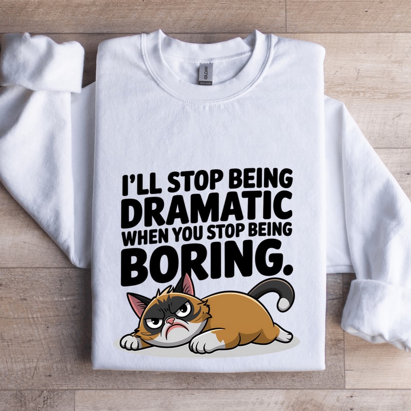 Ill Stop Being Dramatic When You Stop Being Boring Sweatshirt 1