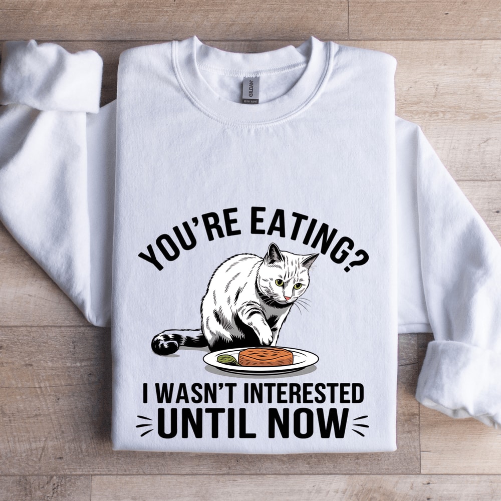 Youre Eating I Wasnt Interested Until Now Sweatshirt 1
