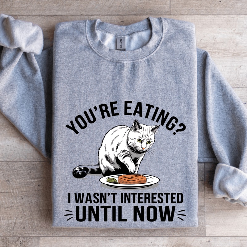 Youre Eating I Wasnt Interested Until Now Sweatshirt 0