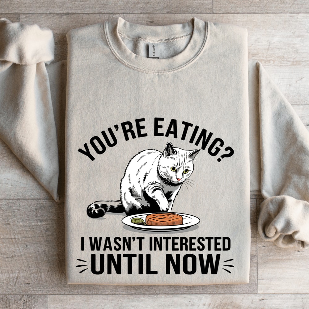Youre Eating I Wasnt Interested Until Now Sweatshirt 4