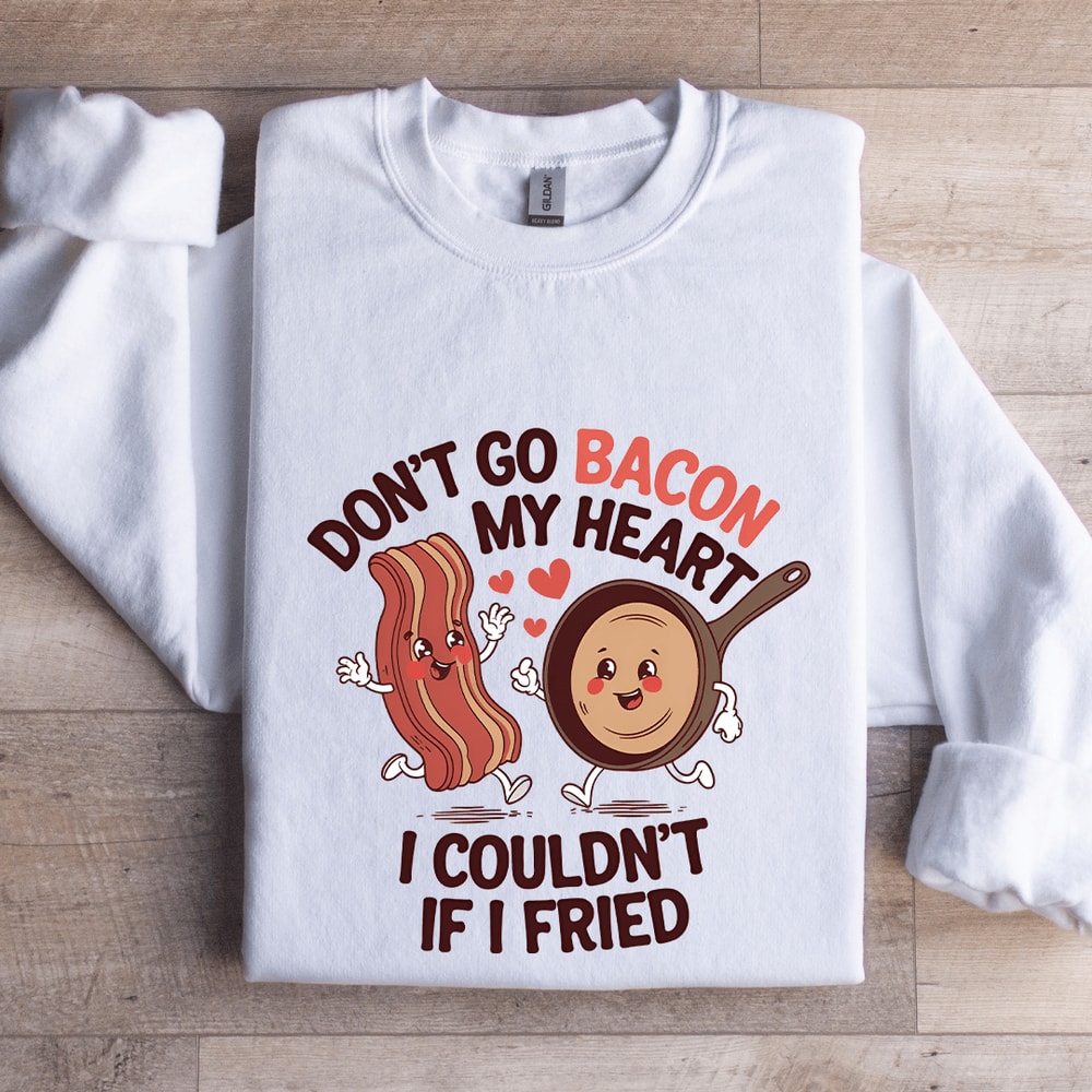 Dont Go Bacon My Heart Sweatshirt 1