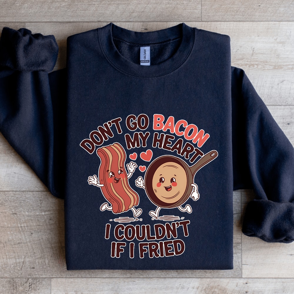 Dont Go Bacon My Heart Sweatshirt 2