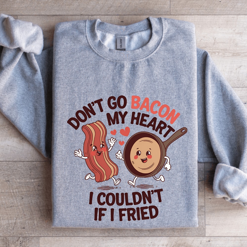 Dont Go Bacon My Heart Sweatshirt 3