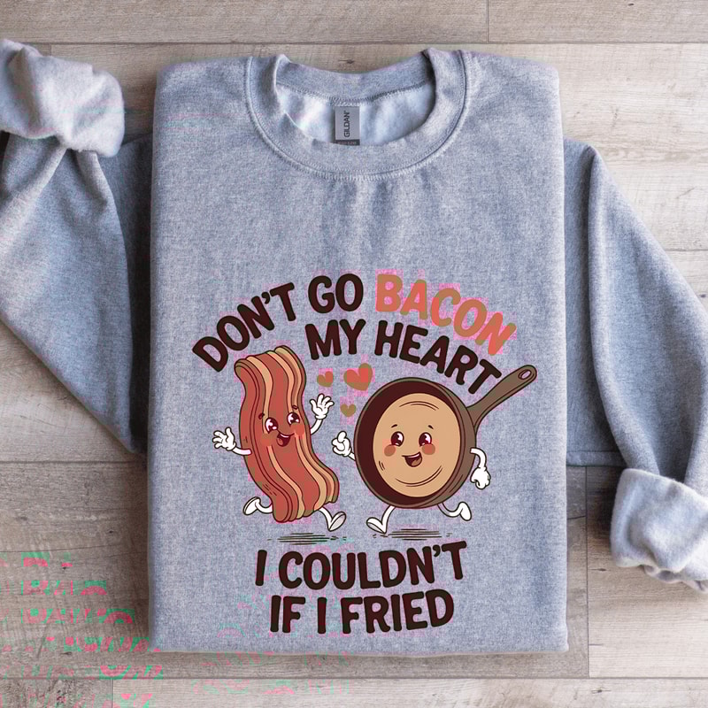 Dont Go Bacon My Heart Sweatshirt 3