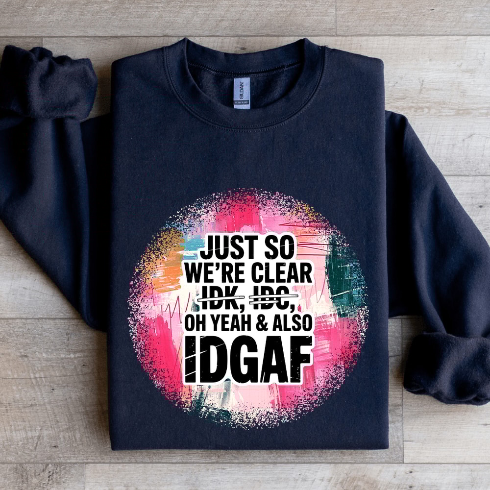 Just So Were IDK IDC Oh Yeah Also IDGAF Sweatshirt 2