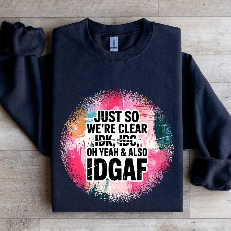 Just So Were IDK IDC Oh Yeah Also IDGAF Sweatshirt 2