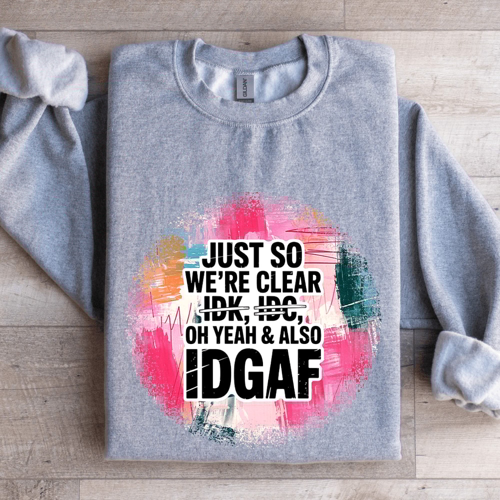 Just So Were IDK IDC Oh Yeah Also IDGAF Sweatshirt 0