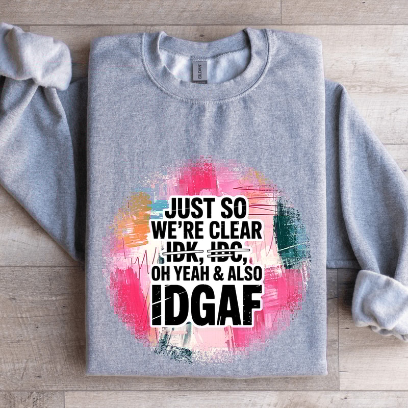 Just So Were IDK IDC Oh Yeah Also IDGAF Sweatshirt 0