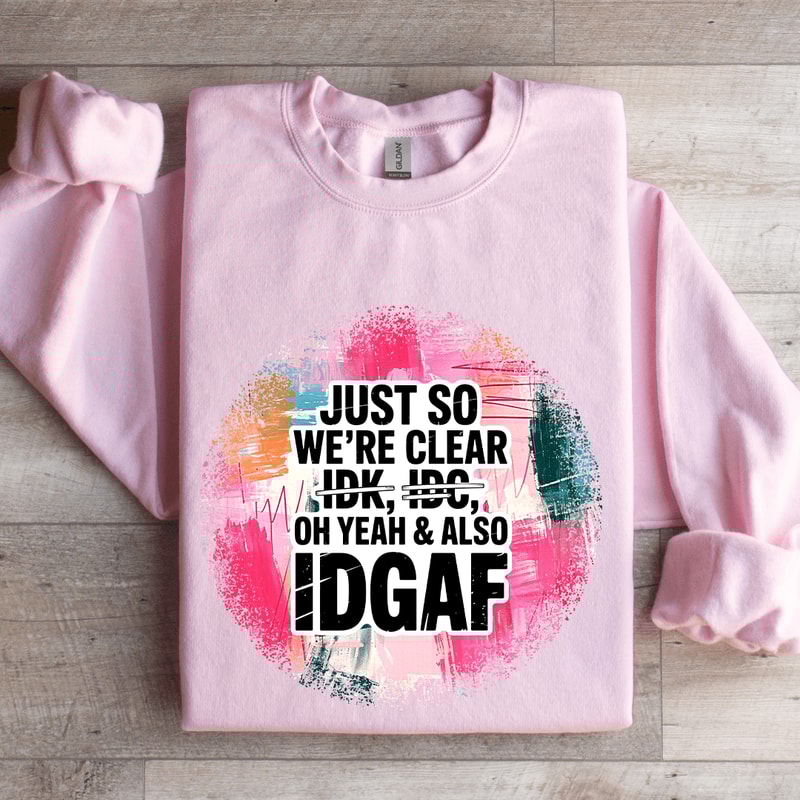 Just So Were IDK IDC Oh Yeah Also IDGAF Sweatshirt 3
