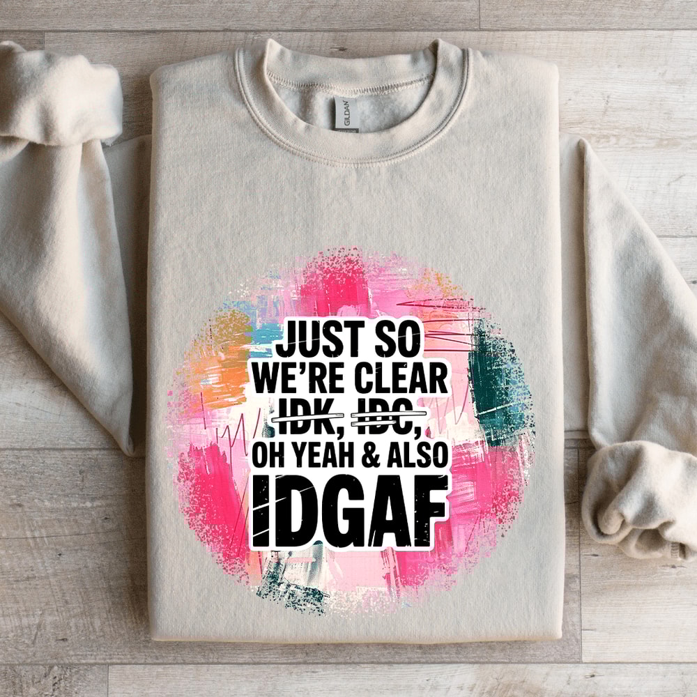 Just So Were IDK IDC Oh Yeah Also IDGAF Sweatshirt 4