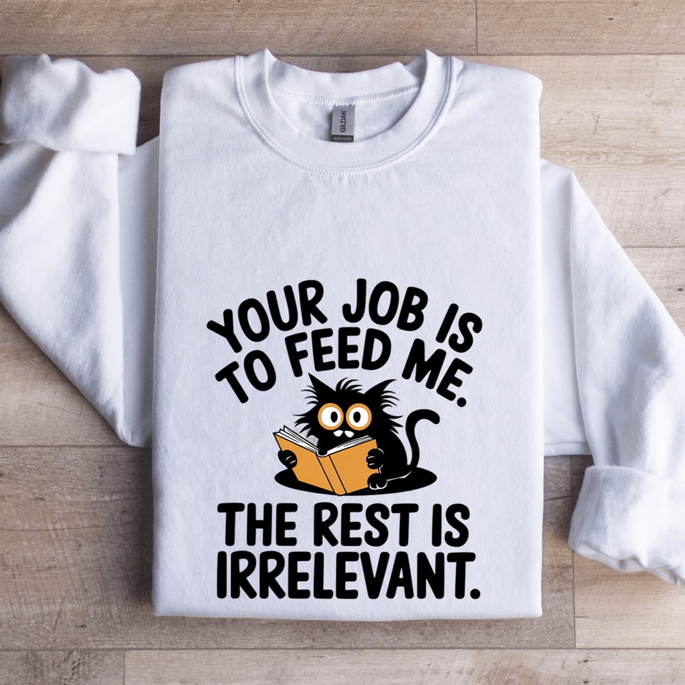 Your Job Is To Feed Me The Rest Is Irrelevant Sweatshirt 1