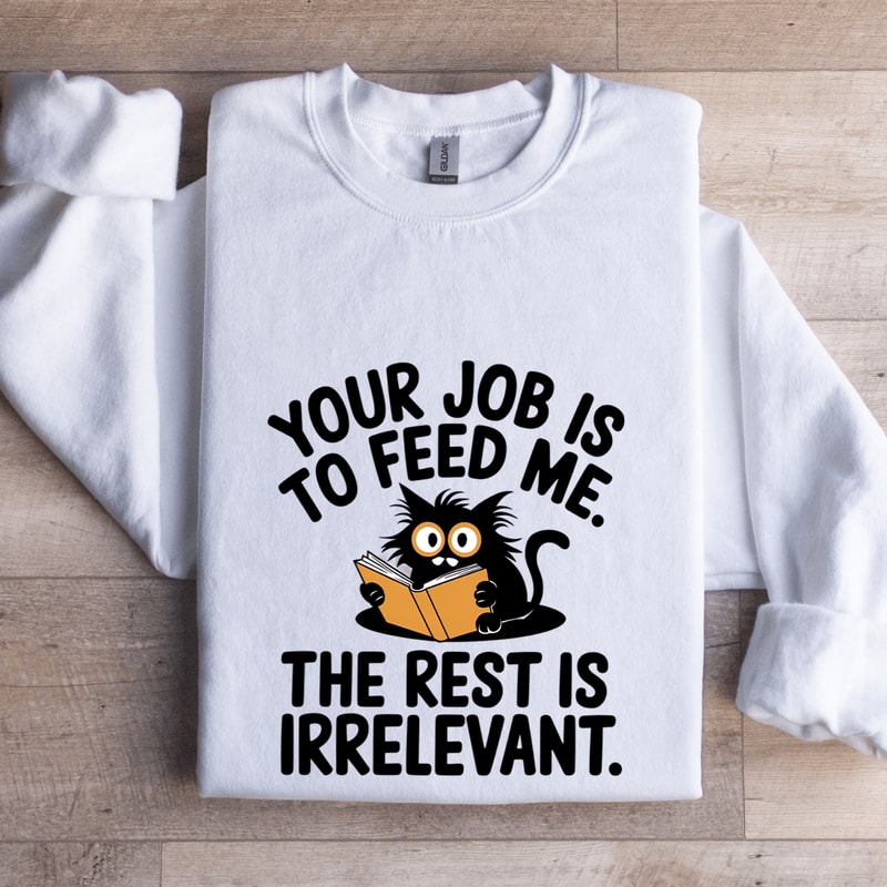 Your Job Is To Feed Me The Rest Is Irrelevant Sweatshirt 1