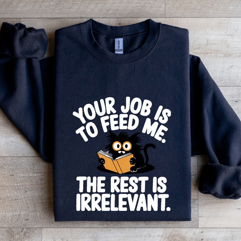 Your Job Is To Feed Me The Rest Is Irrelevant Sweatshirt 2