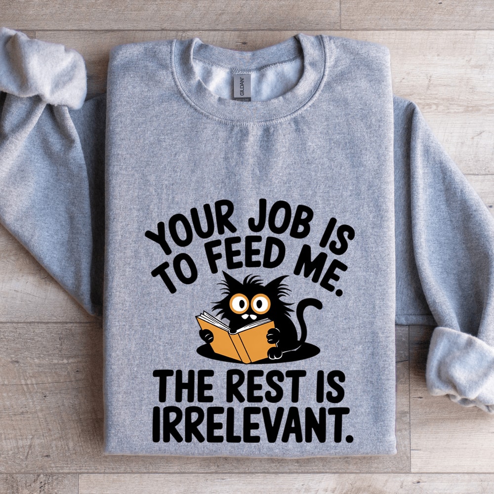 Your Job Is To Feed Me The Rest Is Irrelevant Sweatshirt 3