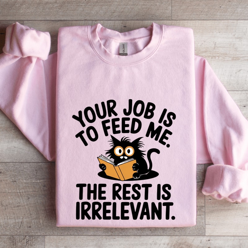 Your Job Is To Feed Me The Rest Is Irrelevant Sweatshirt 4