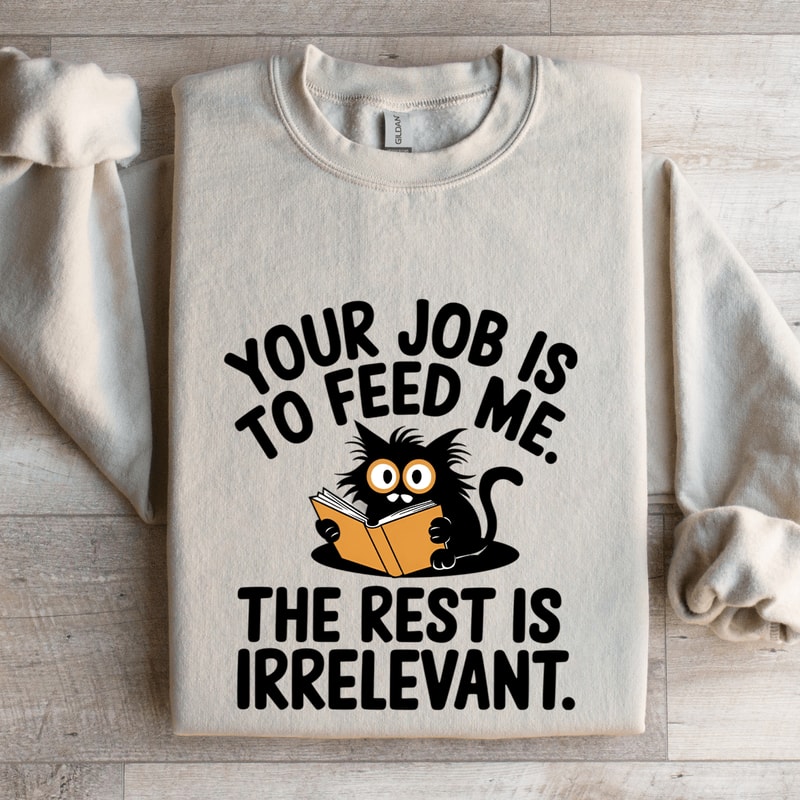 Your Job Is To Feed Me The Rest Is Irrelevant Sweatshirt 0