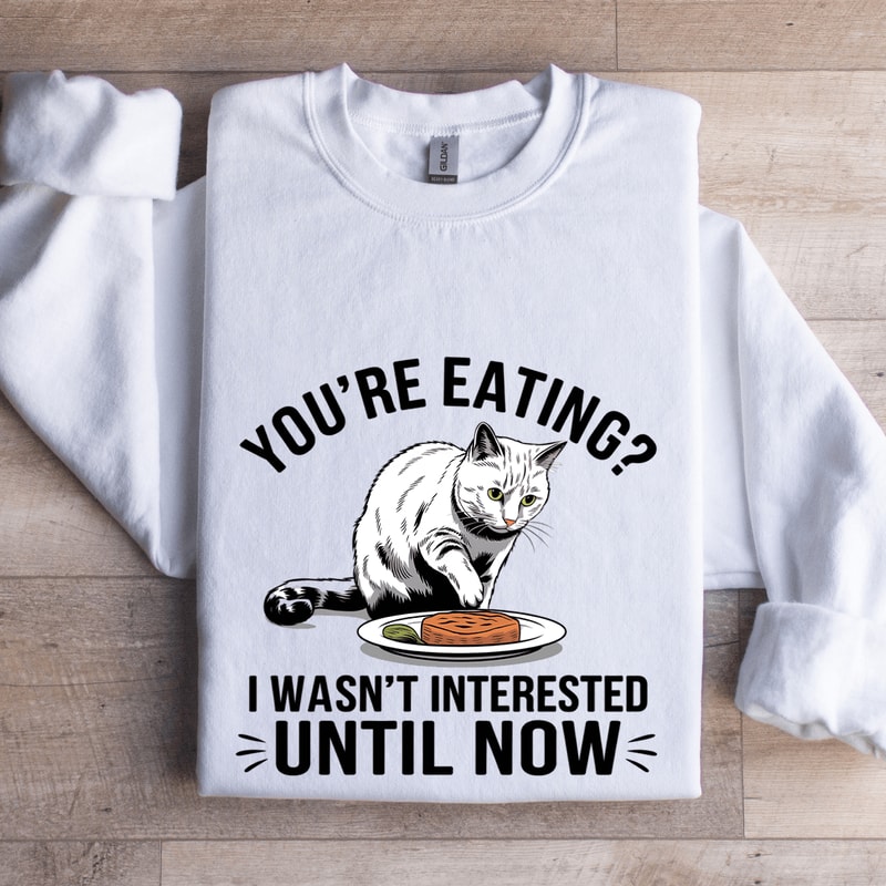 Youre Eating I Wasnt Interested Until Now Sweatshirt 0