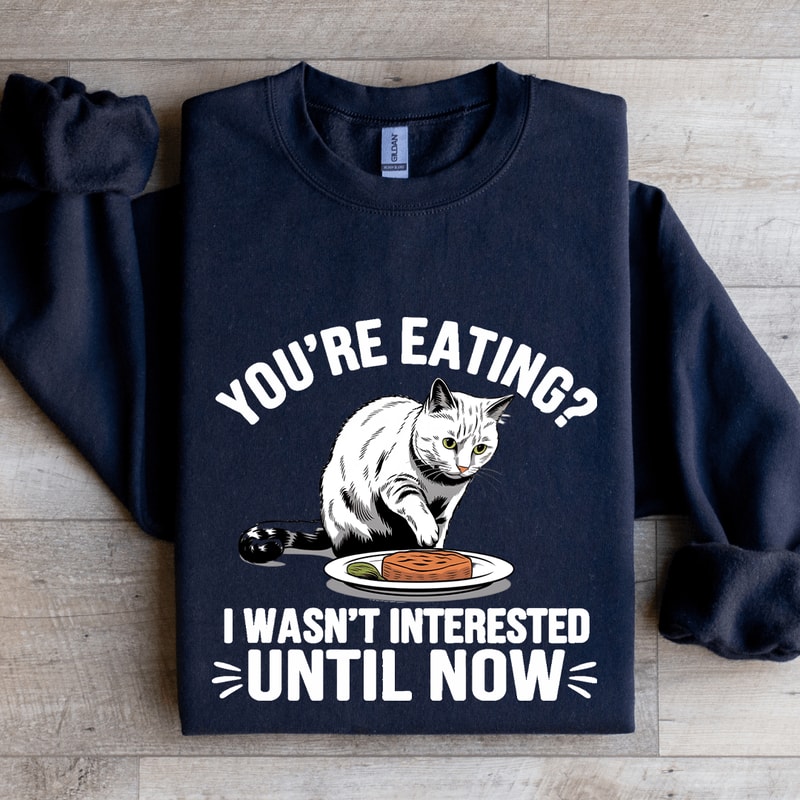 Youre Eating I Wasnt Interested Until Now Sweatshirt 1