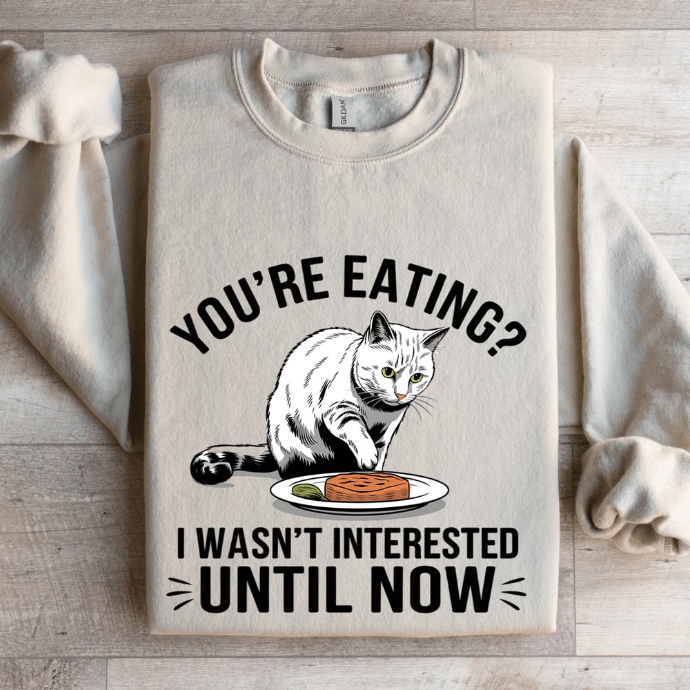 Youre Eating I Wasnt Interested Until Now Sweatshirt 4