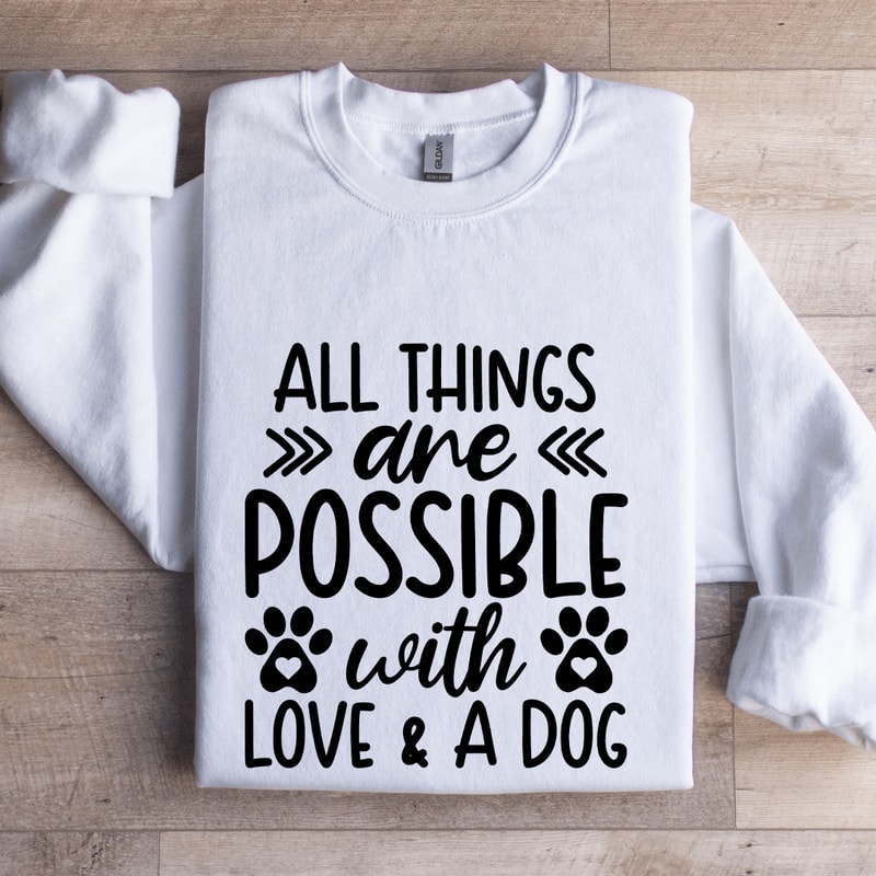 All Things Are Possible With Love A Dog Sweatshirt 1