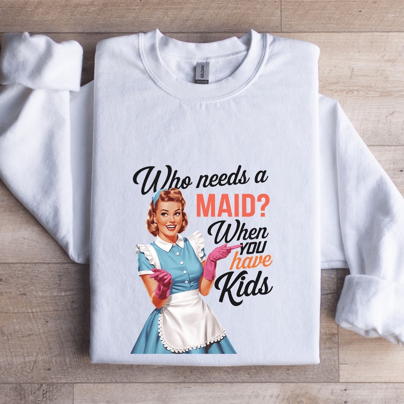Who Needs A Maid When You Have Kids Sweatshirt 1