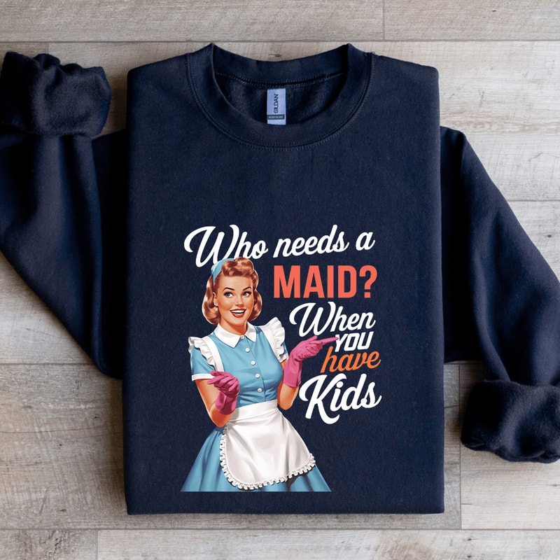 Who Needs A Maid When You Have Kids Sweatshirt 2