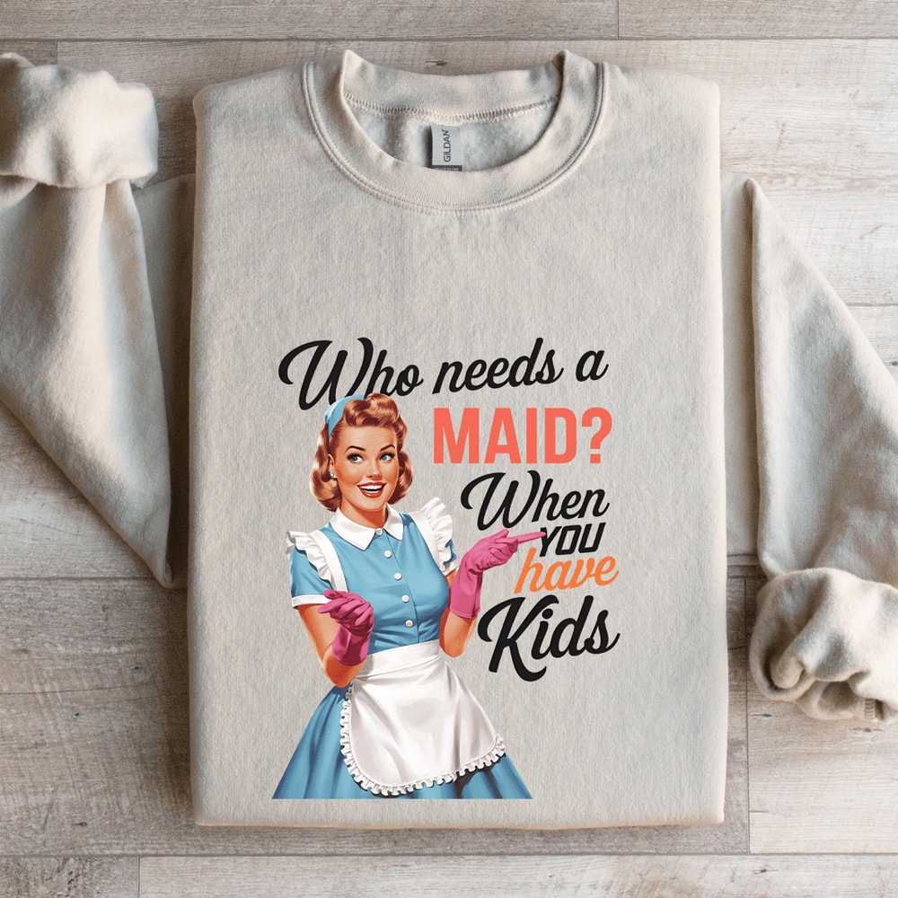 Who Needs A Maid When You Have Kids Sweatshirt 0
