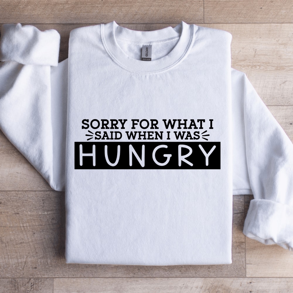 Sorry For What I Said When I Was Hungry Sweatshirt 0