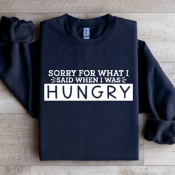 sorry for what i said when i was hungry sweatshirt