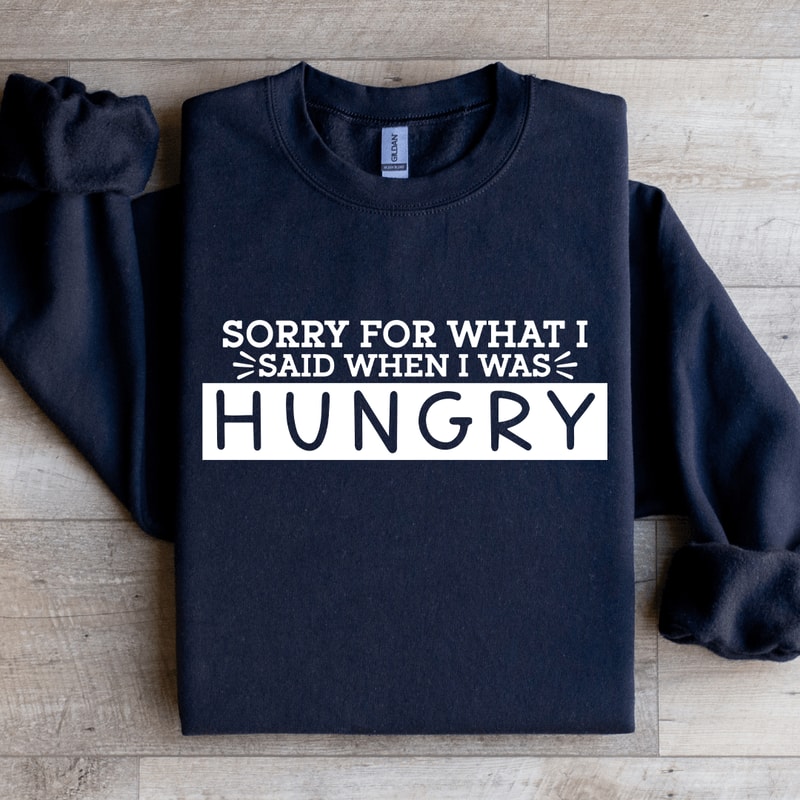 Sorry For What I Said When I Was Hungry Sweatshirt 1