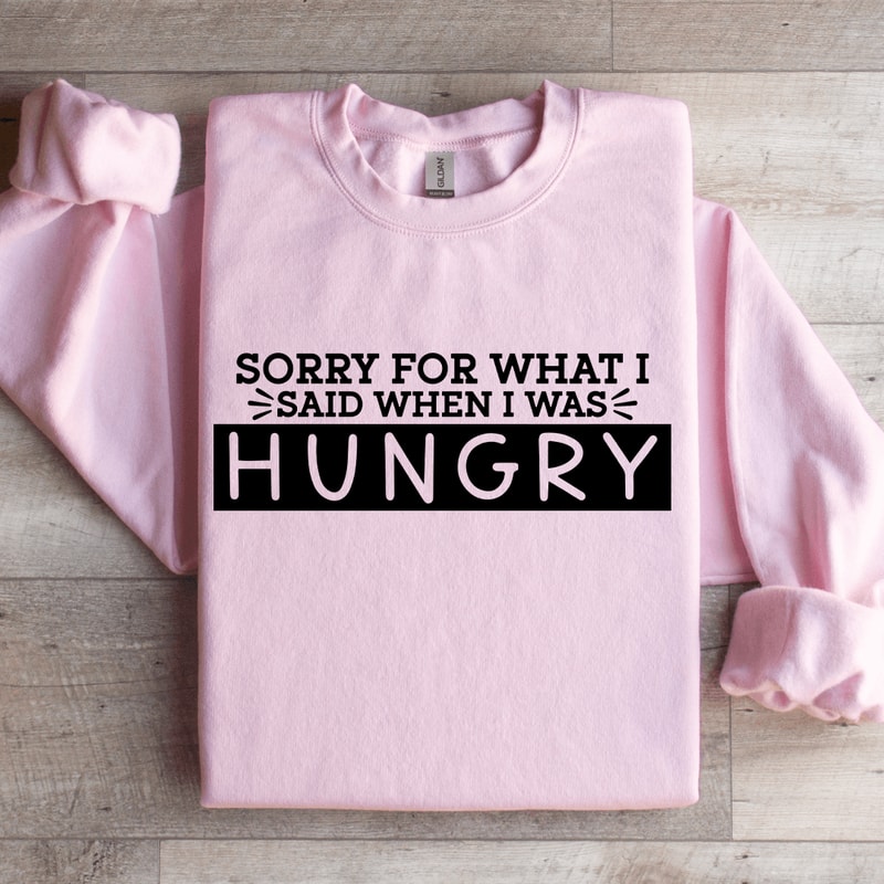 Sorry For What I Said When I Was Hungry Sweatshirt 3