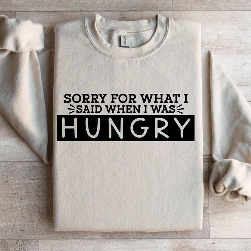 Sorry For What I Said When I Was Hungry Sweatshirt 4