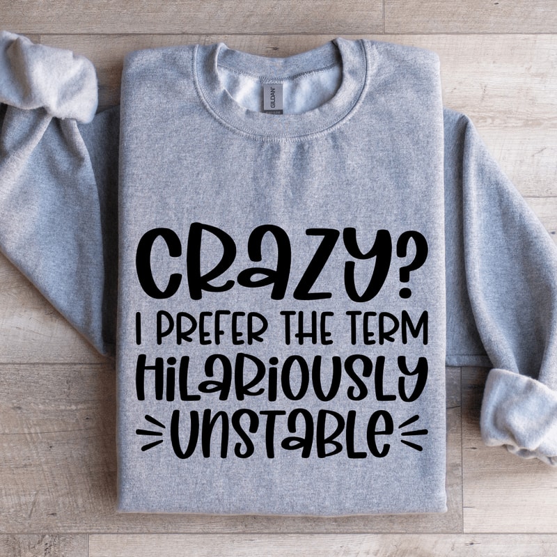 Crazy I Prefer The Term Hilariously Unstable Sweatshirt 0