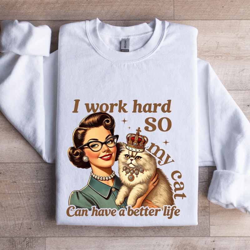 I Work Hard So My Cat Can Have A Better Life Sweatshirt 1