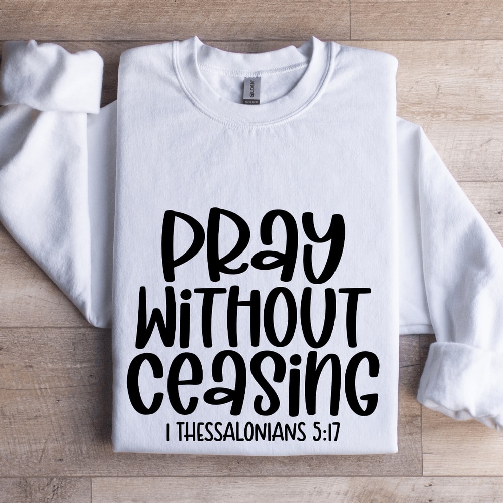 Pray Without Ceasing I Thessalonians 517 Sweatshirt 1