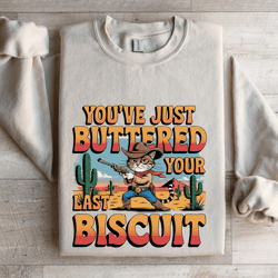 you've just buttered your last biscuit sweatshirt