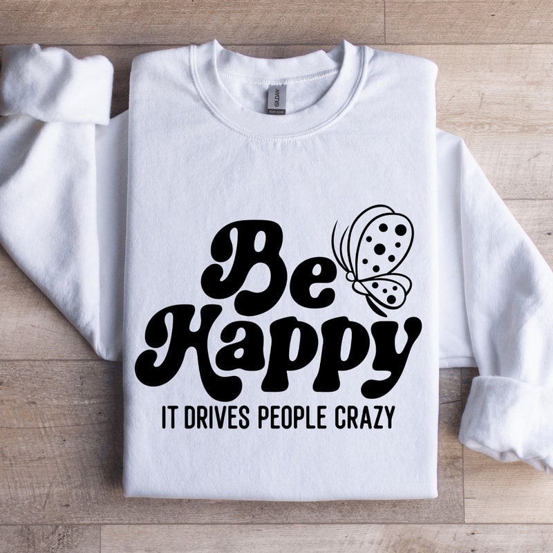 Be Happy It Drives People Crazy Sweatshirt 1