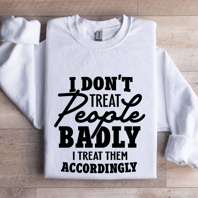 I Dont Treat People Badly Sweatshirt 0