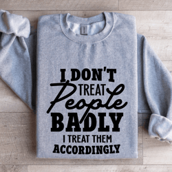 i don't treat people badly sweatshirt
