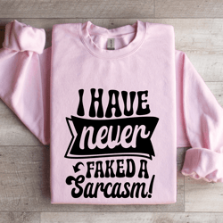 i have never faked a sarcasm sweatshirt