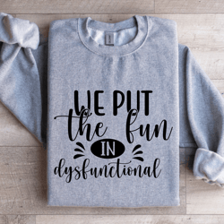 we put the fun in dysfunctional sweatshirt