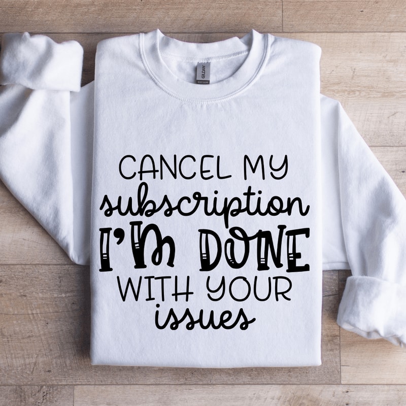 Cancel My Subscription Im Done With Your Issues Sweatshirt 1