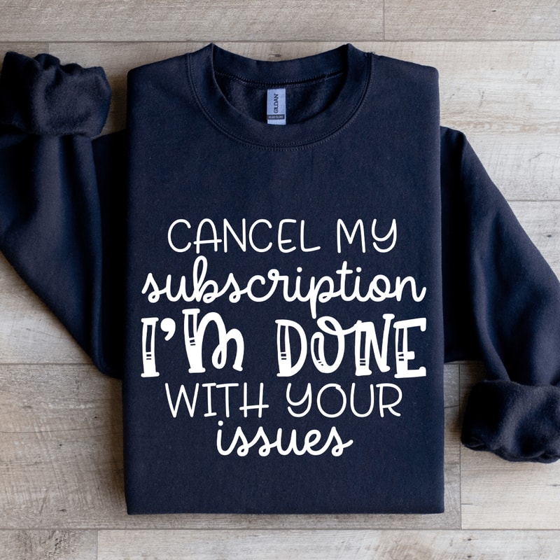 Cancel My Subscription Im Done With Your Issues Sweatshirt 2