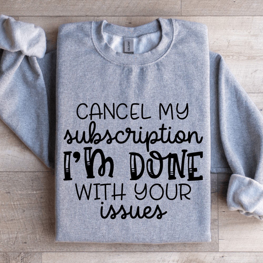 Cancel My Subscription Im Done With Your Issues Sweatshirt 3