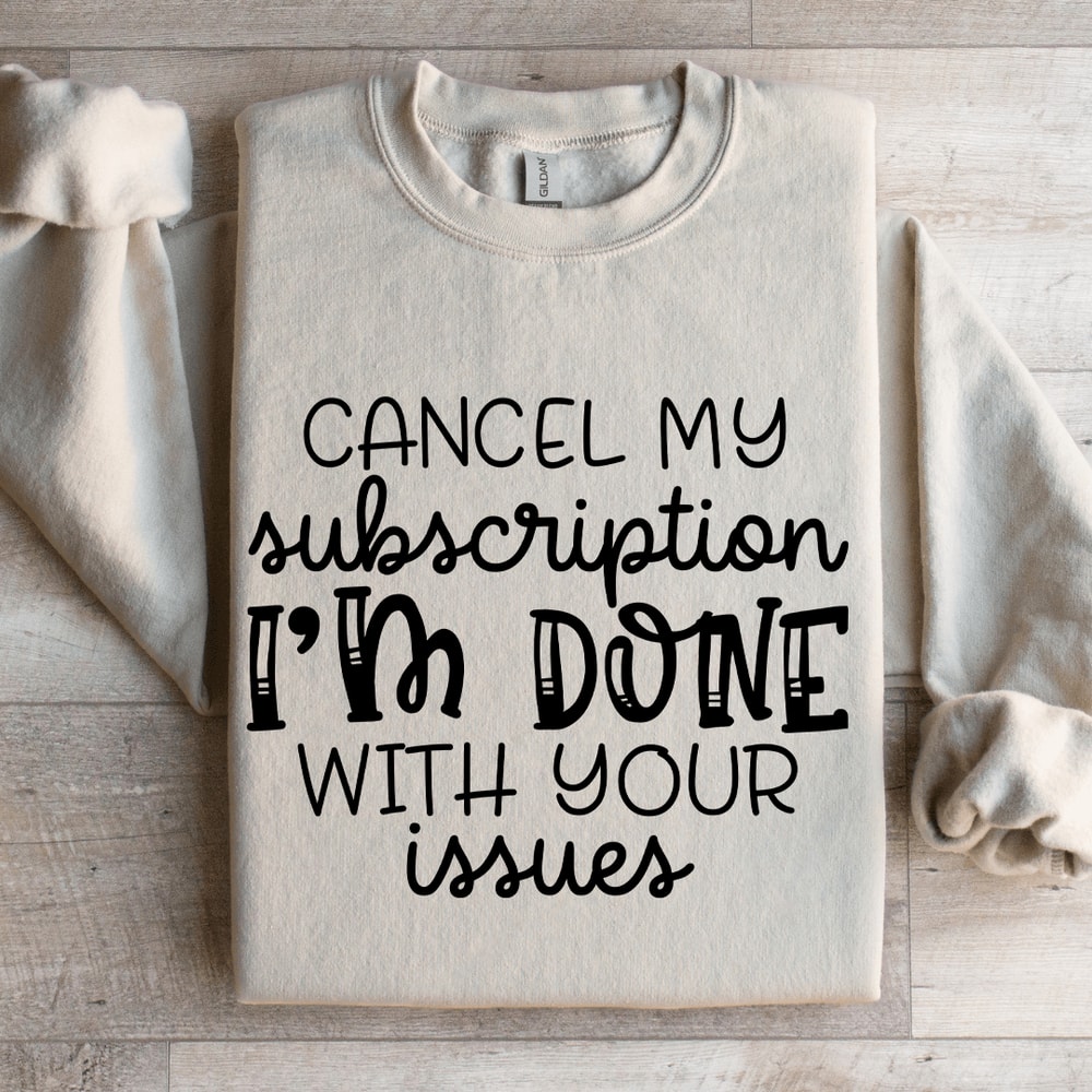 Cancel My Subscription Im Done With Your Issues Sweatshirt 0